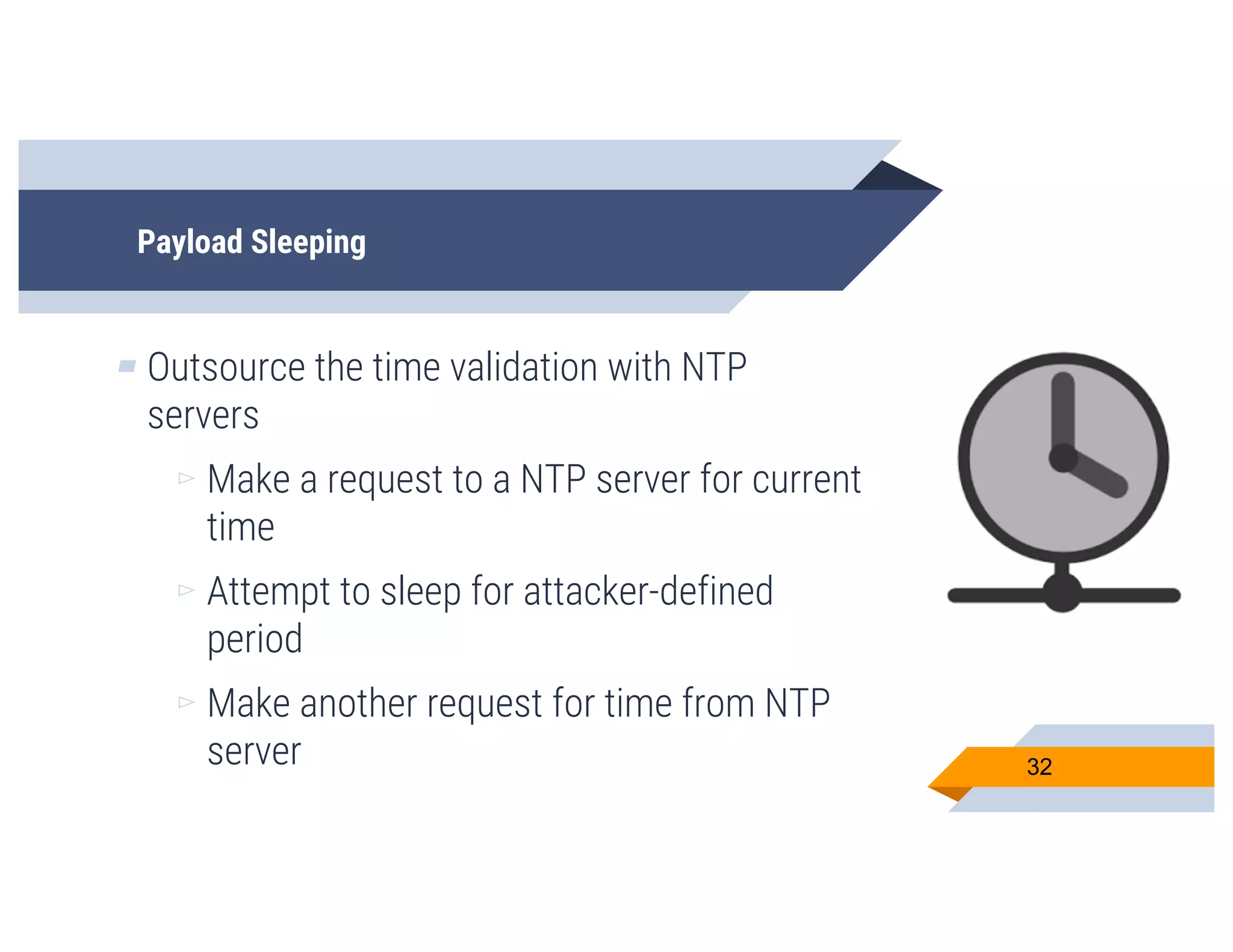 Payload Sleeping
▰ Outsource the time validation with NTP
servers
▻ Make a request to a NTP server for current
time
▻ Attempt to sleep for attacker-defined
period
▻ Make another request for time from NTP
server 32
 