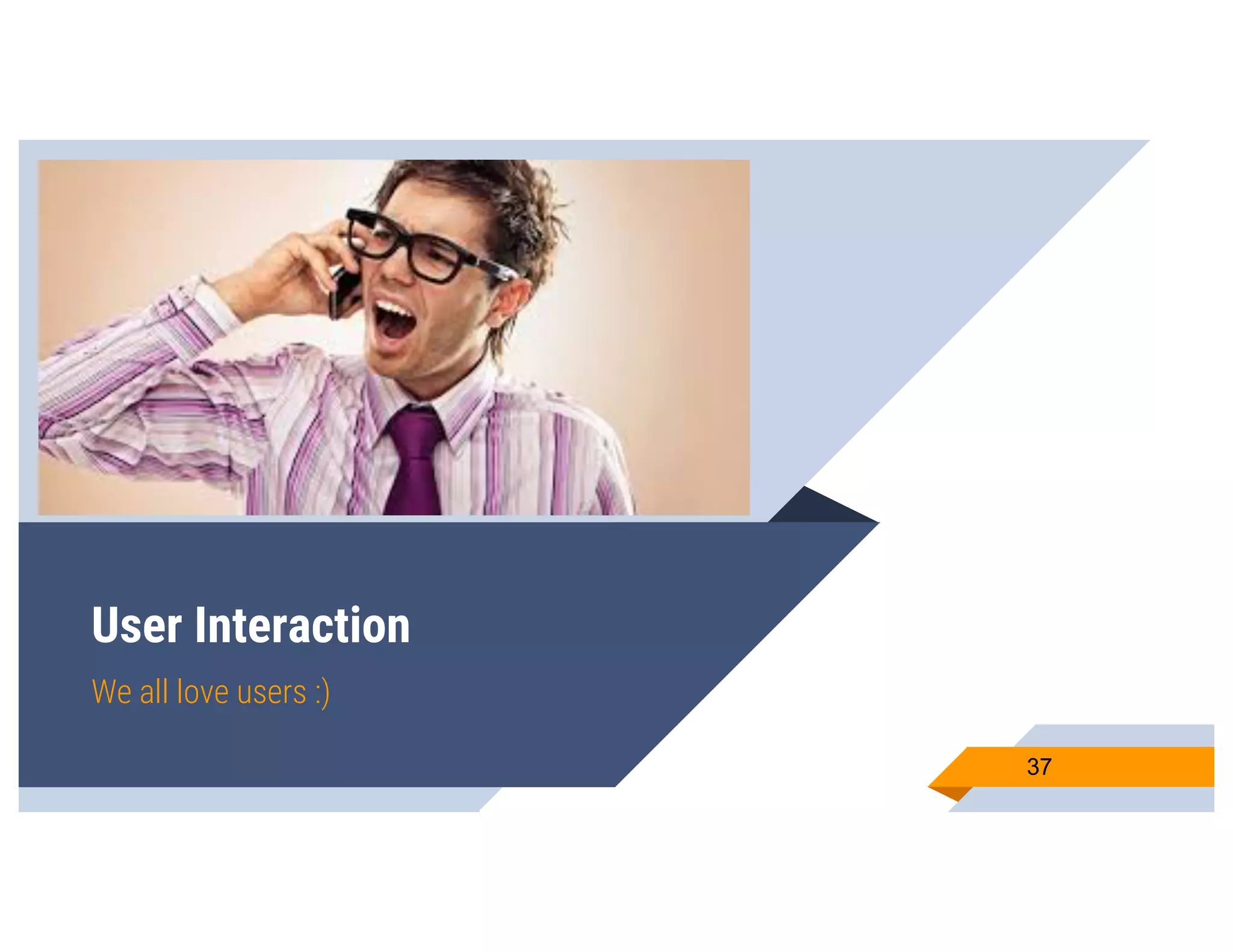 User Interaction
We all love users :)
37
 