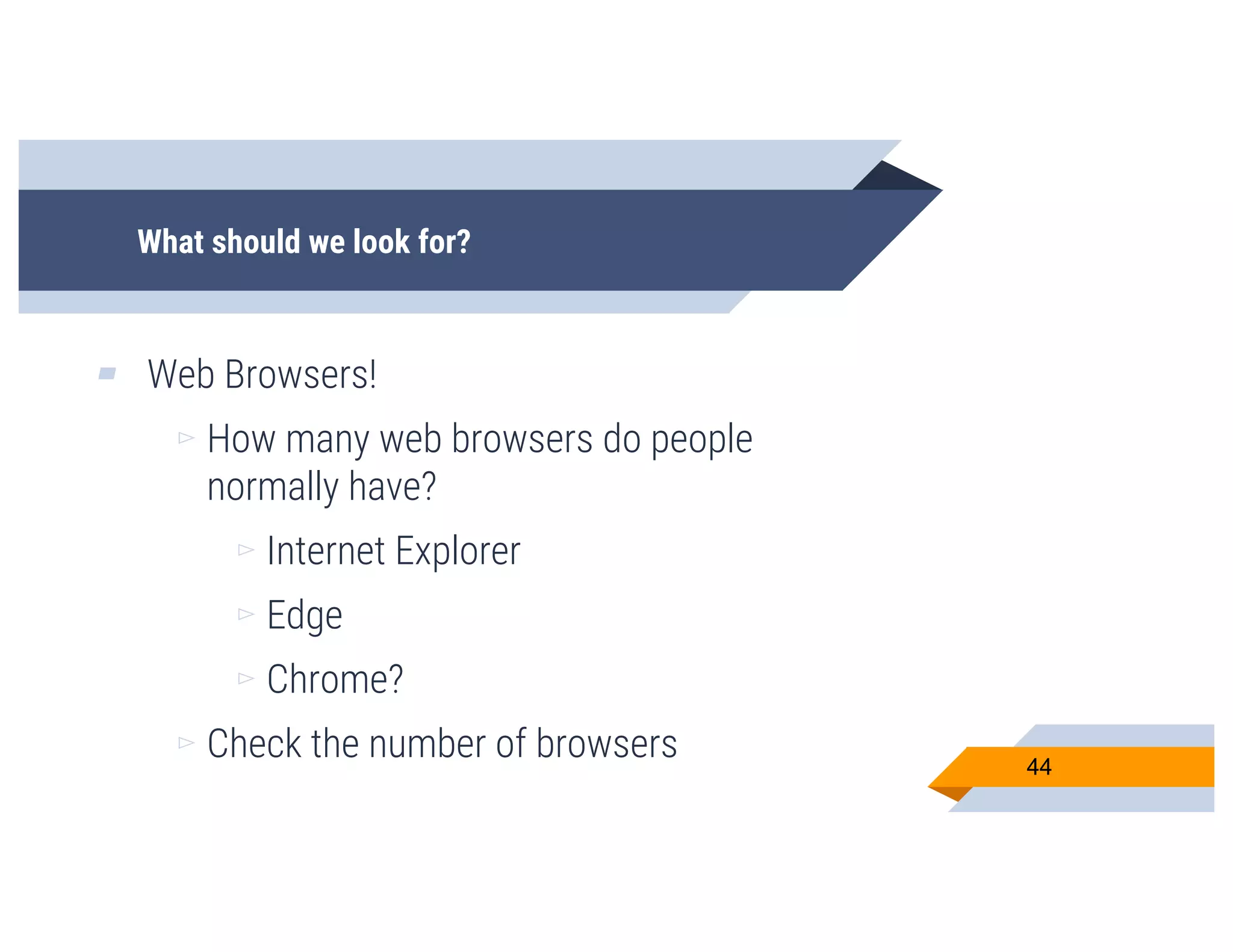 What should we look for?
▰ Web Browsers!
▻ How many web browsers do people
normally have?
▻ Internet Explorer
▻ Edge
▻ Chrome?
▻ Check the number of browsers 44
 
