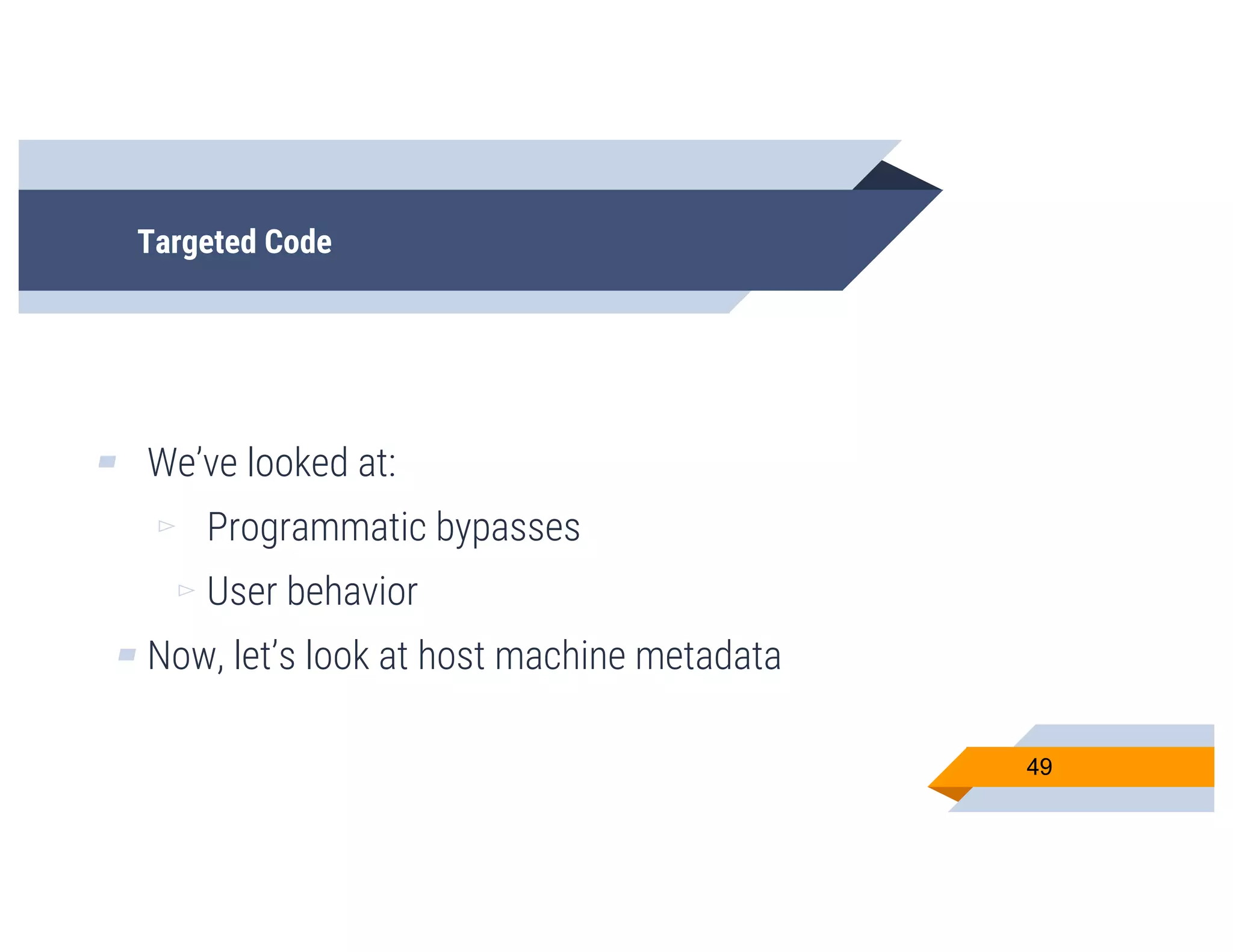 Targeted Code
▰ We’ve looked at:
▻ Programmatic bypasses
▻ User behavior
▰ Now, let’s look at host machine metadata
49
 
