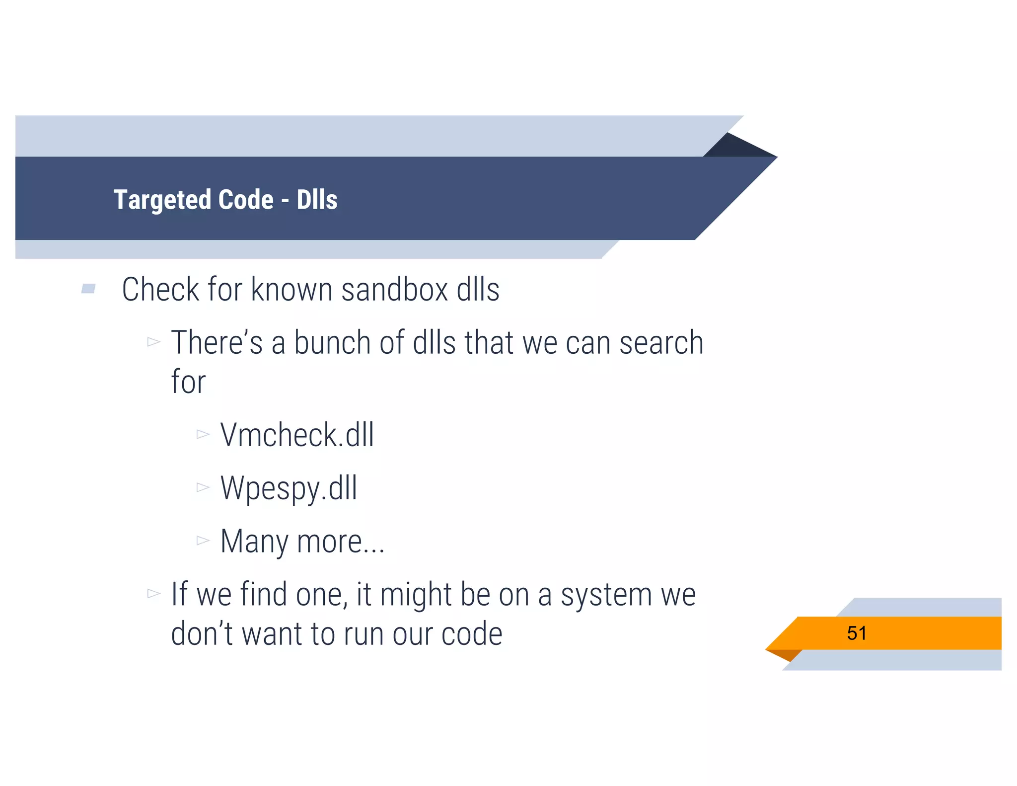 Targeted Code - Dlls
▰ Check for known sandbox dlls
▻ There’s a bunch of dlls that we can search
for
▻ Vmcheck.dll
▻ Wpespy.dll
▻ Many more...
▻ If we find one, it might be on a system we
don’t want to run our code 51
 