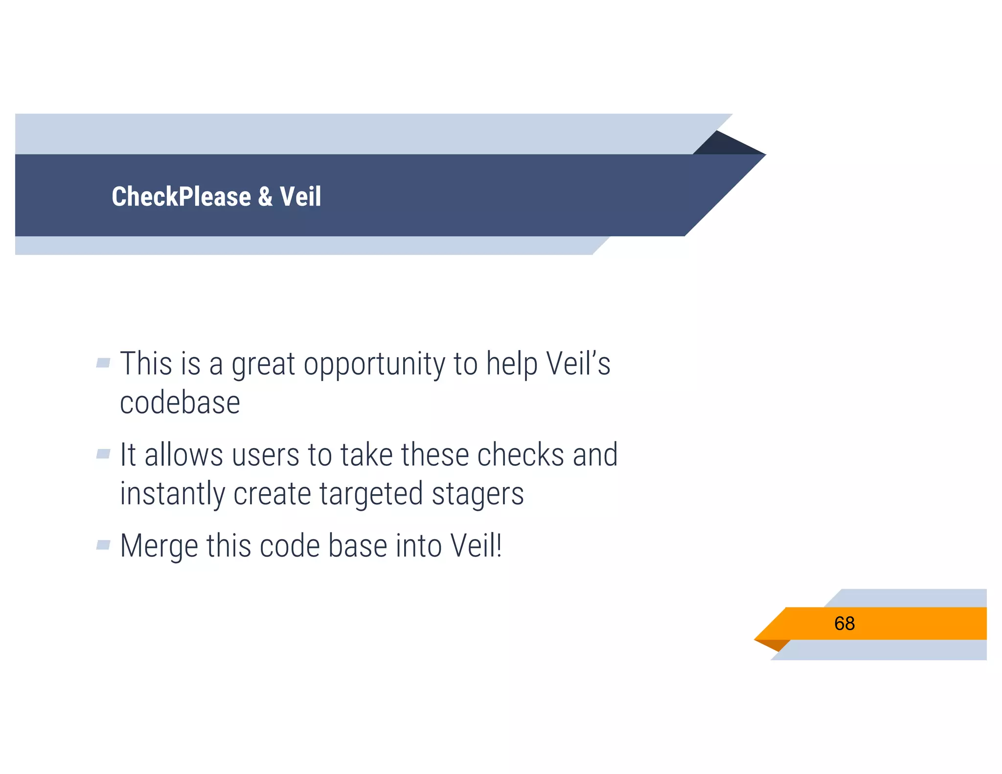 CheckPlease & Veil
▰ This is a great opportunity to help Veil’s
codebase
▰ It allows users to take these checks and
instantly create targeted stagers
▰ Merge this code base into Veil!
68
 