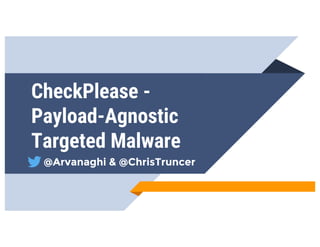 CheckPlease -
Payload-Agnostic
Targeted Malware
@Arvanaghi & @ChrisTruncer
 
