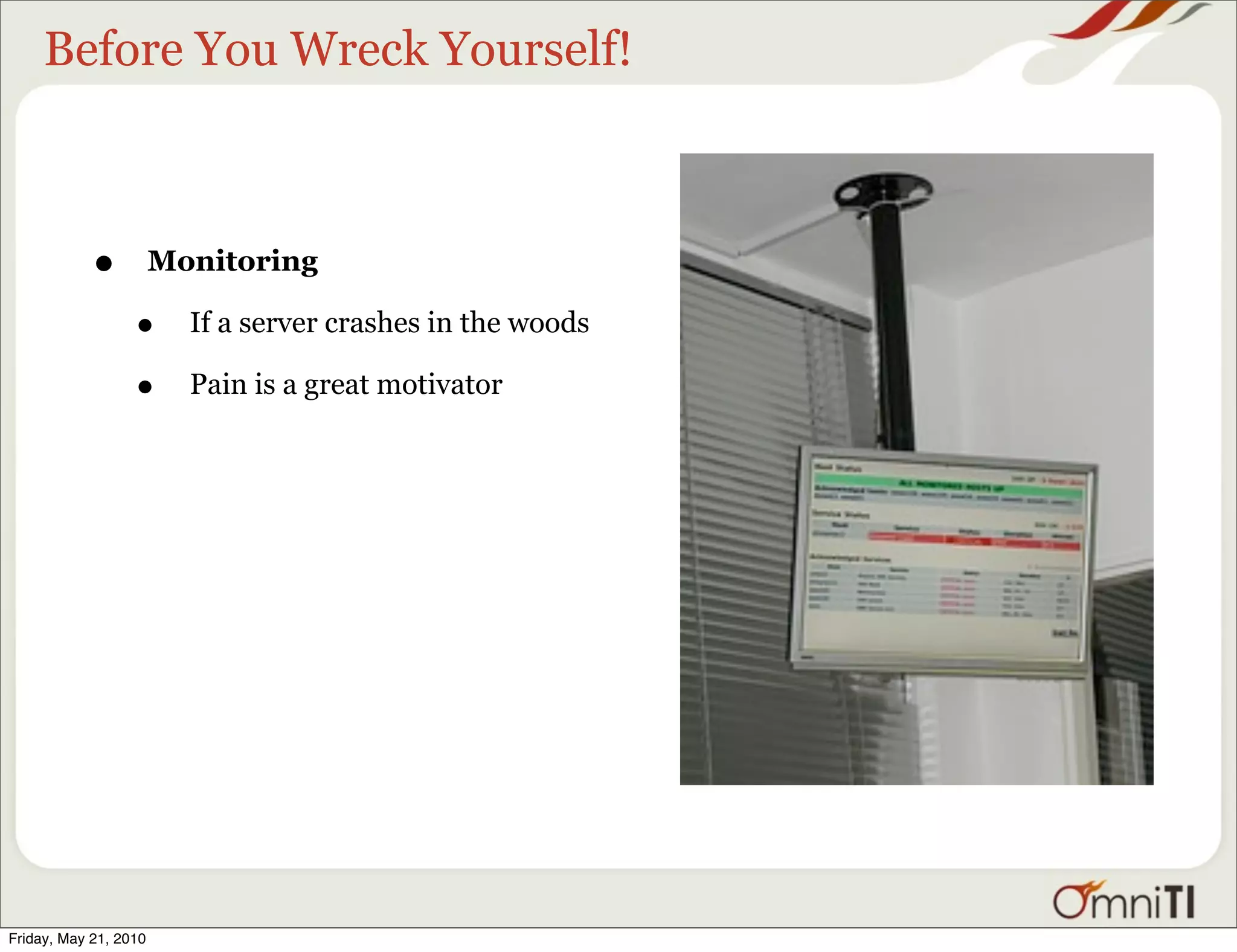 Before You Wreck Yourself!



            •          Monitoring

                  •      If a server crashes in the woods

                  •      Pain is a great motivator




Friday, May 21, 2010
 