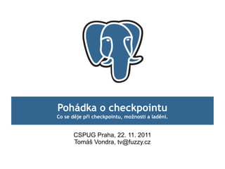 Pohádka o checkpointu
Co se děje při checkpointu, možnosti a ladění.


      CSPUG Praha, 22. 11. 2011
      Tomáš Vondra, tv@fuzzy.cz
 