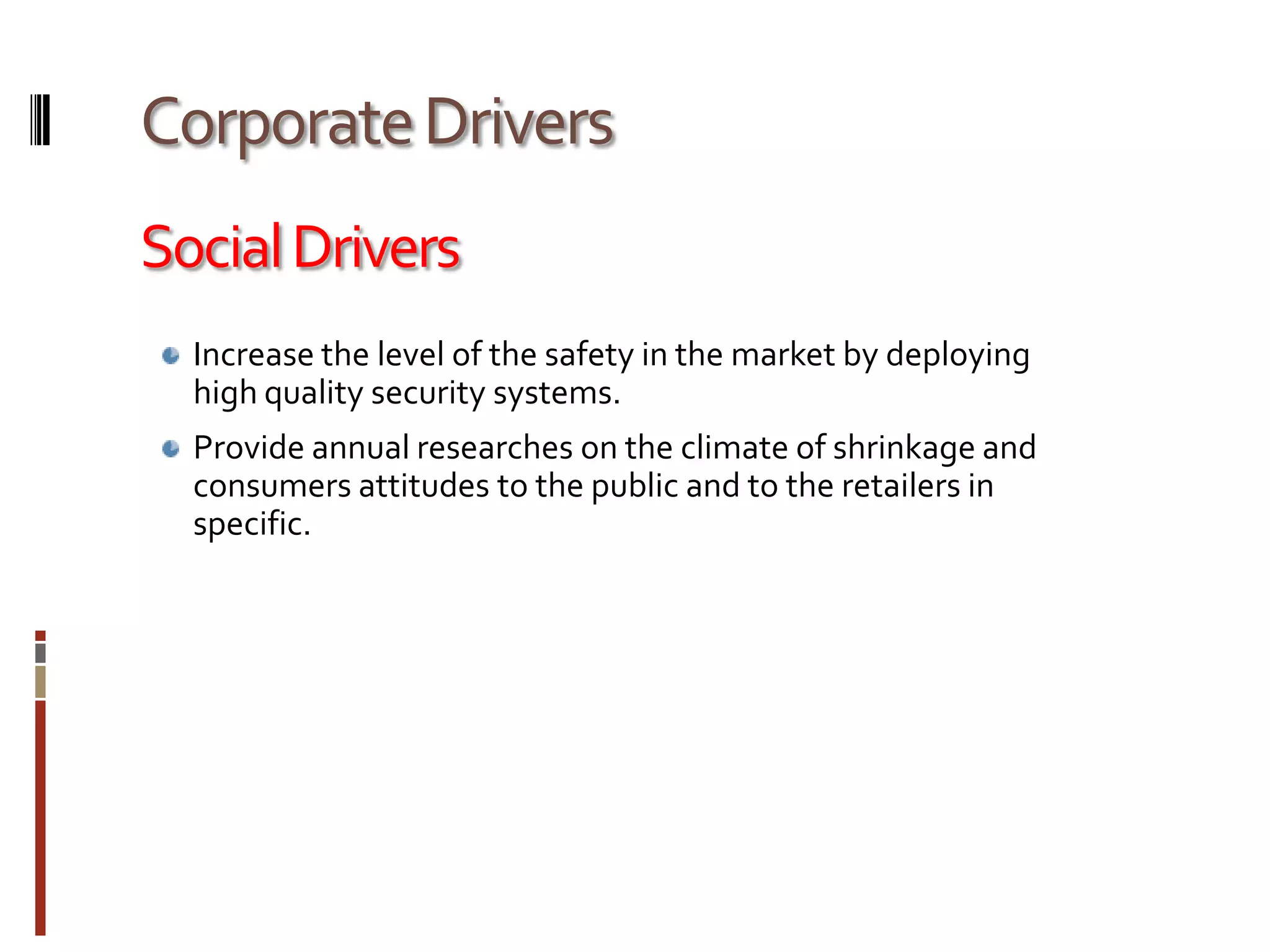 Corporate DriversSocial DriversIncrease the level of the safety in the market by deploying high quality security systems.Provide annual researches on the climate of shrinkage and consumers attitudes to the public and to the retailers in specific.