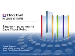 ©2012 Check Point Software Technologies Ltd. [PROTECTED] — All rights reserved.
Задачи и решения на
базе Check Point
Сергей Чекрыгин
schekrygin@checkpoint.com
Check Point Software Technologies
[Restricted] ONLY for designated groups and individuals
 