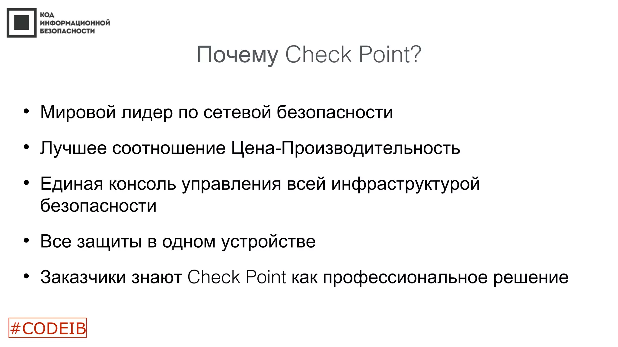 Почему Check Point?
• Мировой лидер по сетевой безопасности
• -Лучшее соотношение Цена Производительность
• Единая консоль управления всей инфраструктурой
безопасности
• Все защиты в одном устройстве
• Заказчики знают Check Point как профессиональное решение
#CODEIB
 