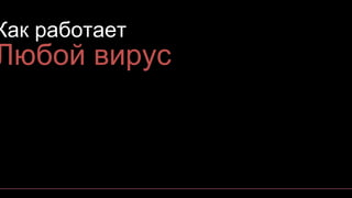 Как работает
Любой вирус
 