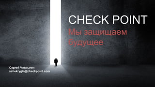 CHECK POINT
Мы защищаем
будущее
Сергей Чекрыгин
schekrygin@checkpoint.com
 
