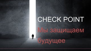 CHECK POINT
Мы защищаем
будущее
 