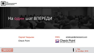 г. Уфа
20 октября 2016#CODEIB
Сергей Чекрыгин
Check Point
На один шаг ВПЕРЕДИ
EMAIL schekrygin@checkpoint.com
 