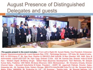 August Presence of Distinguished 
Delegates and guests 
(The guests present in the event includes; ( From Left to Right) Mr. Suresh Reddy, Vice President- Enterprise- 
Huawei Telecommunications,Mr. Laxmi Narayan Rao, CTO - Technology Services – HP India, Mr. Asoke K.Laha , 
M.D. & CEO-Interra IT ,Mr. Ajay Kaul, Director & GM-GCC–Dell India,Mr. N Ravi Shanker, IAS, Addl. Secy & 
Adminstrator, (USOF),DOT,GOI ,Mr. Vipin Tyagi, Director- C-Dot , GOI ,Mr. Subroto Das, Director, India & South 
Asia - Western Digital ,Mr.Manoj Chugh- Global Head (Business Development), Tech Mahindra, Mr. Deepak 
Kumar Sahu, Publisher, VAR INDIA, Mr.Sanjiv Bhavnani, CEO- Mentorpreneur , Mr. Himanshu Chawla, Director 
Channel Sales – Microsoft India,Kshitij M Kotak, President – ASIRT, Mr. Jagannath Pattnaik, Director- Sales- 
Kaspersky lab., Mr. Sandeep Dutta, System Storage, IBM-STG-India/SA-IBM India Pvt Ltd. Ms. Senapati Mohini 
Ratna, Editor, VARINDIA, Mr. Sivakumar N.- V.P. - PC Business - Toshiba India , Mr. Ramesh Natrajan, V.P., 
 