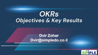OKRs
Objectives & Key Results
Dvir Zohar
Dvir@simpledo.co.il
 