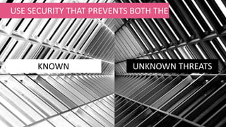 USE SECURITY THAT PREVENTS BOTH THE
KNOWN UNKNOWN THREATS
 
