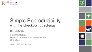 Simple Reproducibility
with the checkpoint package
David Smith
useR! 2015, July 1 2015
R Community Lead
Revolution Analytics, a Microsoft company
@revodavid
 