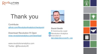 Thank you
Contribute:
github.com/RevolutionAnalytics/checkpoint
Download Revolution R Open
mran.revolutionanalytics.com/download
www.revolutionanalytics.com
Twitter: @RevolutionR
David Smith
R Community Lead
Revolution Analytics
@revodavid
davidsmi@microsoft.com
 