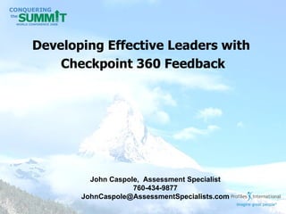 Developing Effective Leaders with  Checkpoint 360 Feedback John Caspole,  Assessment Specialist 760-434-9877 [email_address] 