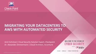 1©2018 Check Point Software Technologies Ltd.©2018 Check Point Software Technologies Ltd.
Amit Schnitzer| Cloud Security Solution Expert, Checkpoint
Dr. Alexander Zimmermann | Cloud Architect, Accenture
MIGRATING YOUR DATACENTERS TO
AWS WITH AUTOMATED SECURITY
 