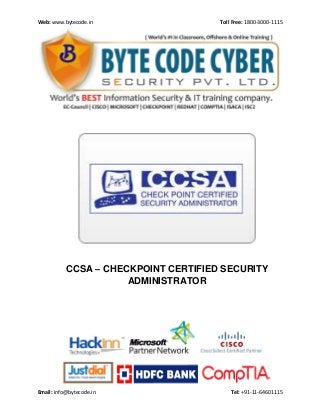 Web: www.bytecode.in Toll Free: 1800-3000-1115 
Email: info@bytecode.in Tel: +91-11-64601115 
CCSA – CHECKPOINT CERTIFIED SECURITY ADMINISTRATOR 
 
