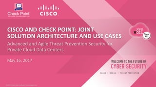 1©2017 Check Point Software Technologies Ltd.©2017 Check Point Software Technologies Ltd.
Advanced and Agile Threat Prevention Security for
Private Cloud Data Centers
CISCO AND CHECK POINT: JOINT
SOLUTION ARCHITECTURE AND USE CASES
May 16, 2017
 