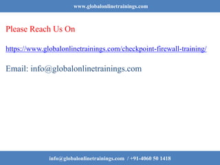 www.globalonlinetrainings.com
Please Reach Us On
https://www.globalonlinetrainings.com/checkpoint-firewall-training/
Email: info@globalonlinetrainings.com
info@globalonlinetrainings.com / +91-4060 50 1418
 