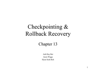 Checkpointing &
Rollback Recovery
Chapter 13
Anh Huy Bui
Jason Wiggs
Hyun Seok Roh
1
 
