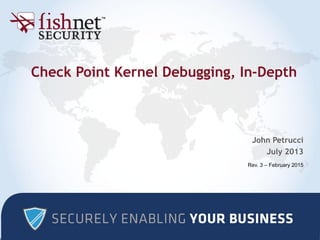 Check Point Kernel Debugging, In-Depth
John Petrucci
July 2013
Rev. 3 – February 2015
 
