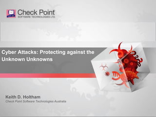 1©2014 Check Point Software Technologies Ltd.
Cyber Attacks: Protecting against the
Unknown Unknowns
Keith D. Holtham
Check Point Software Technologies Australia
 