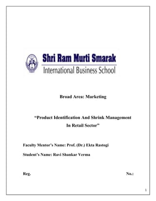 1
Broad Area: Marketing
“Product Identification And Shrink Management
In Retail Sector”
Faculty Mentor‟s Name: Prof. (Dr.) Ekta Rastogi
Student‟s Name: Ravi Shankar Verma
Reg. No.:
 