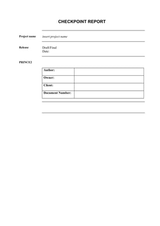 CHECKPOINT REPORT
Project name insert project name
Release Draft/Final
Date:
PRINCE2
Author:
Owner:
Client:
Document Number:
 