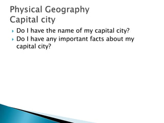  Do I have the name of my capital city?
 Do I have any important facts about my
capital city?
 