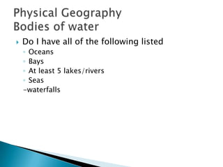  Do I have all of the following listed
◦ Oceans
◦ Bays
◦ At least 5 lakes/rivers
◦ Seas
-waterfalls
 