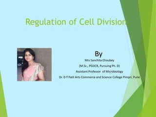 Regulation of Cell Division
By
Mrs Sanchita Choubey
(M.Sc., PGDCR, Pursuing Ph. D)
Assistant Professor of Microbiology
Dr. D Y Patil Arts Commerce and Science College Pimpri, Pune
 