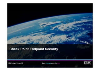 Check Point Endpoint Security



IBM Insight Forum 09   Make change work for you
                                                  ®
 