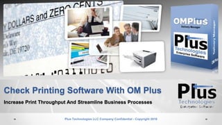 Check Printing Software With OM Plus
Increase Print Throughput And Streamline Business Processes
Plus Technologies LLC Company Confidential - Copyright 2016
 