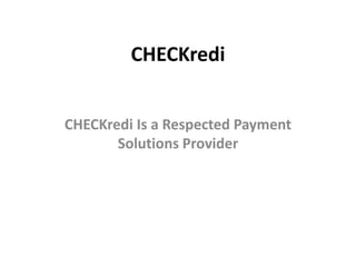 CHECKredi


CHECKredi Is a Respected Payment
       Solutions Provider
 