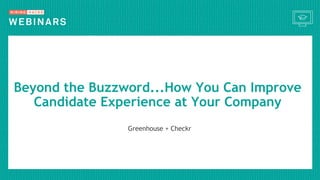 Beyond the Buzzword...How You Can Improve
Candidate Experience at Your Company
Greenhouse + Checkr
 