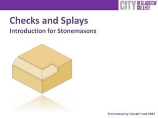 Stonemasonry Department 2012
Checks and Splays
Introduction for Stonemasons
 