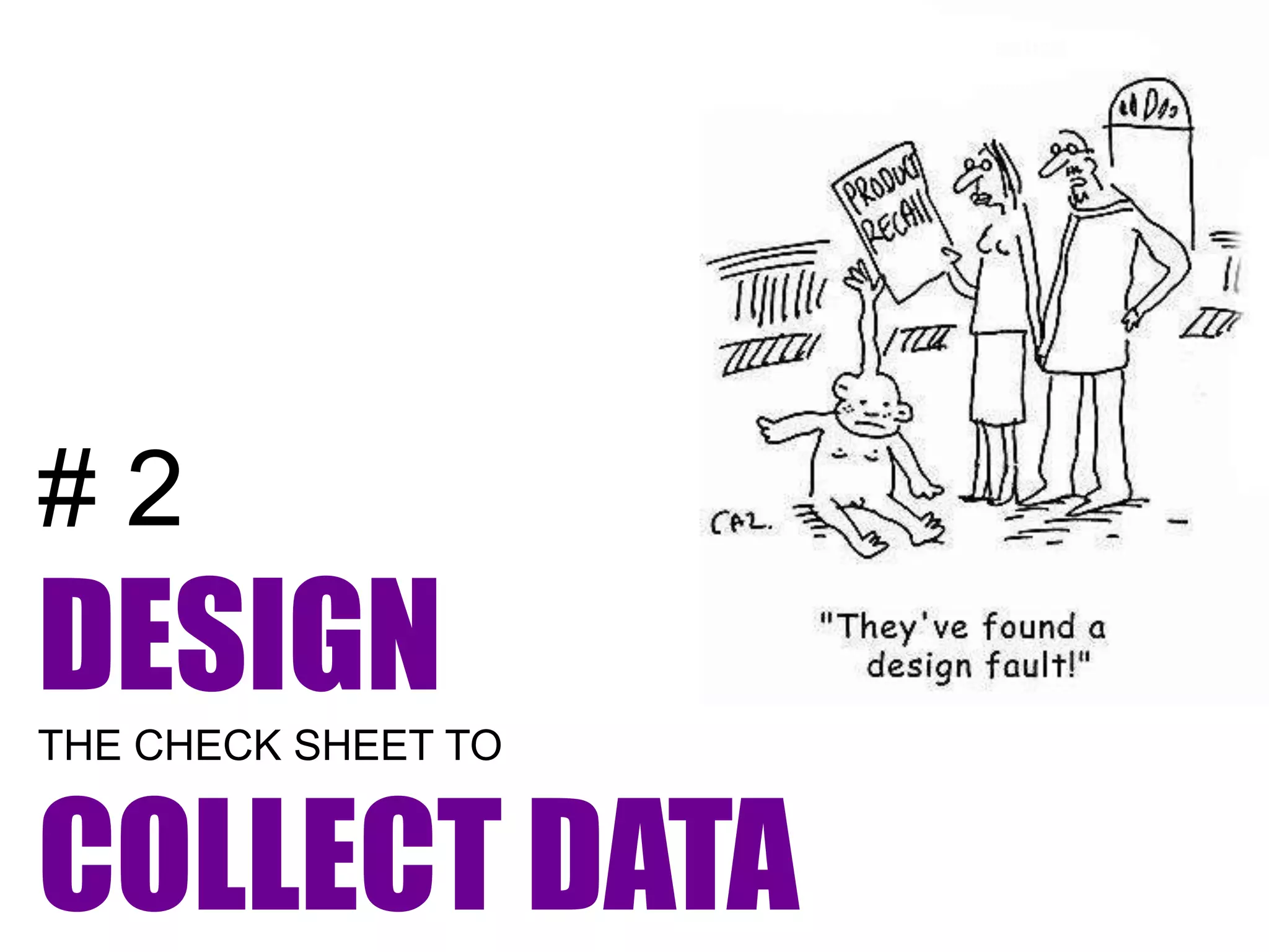 #2
DESIGN
THE CHECK SHEET TO


COLLECT DATA
 