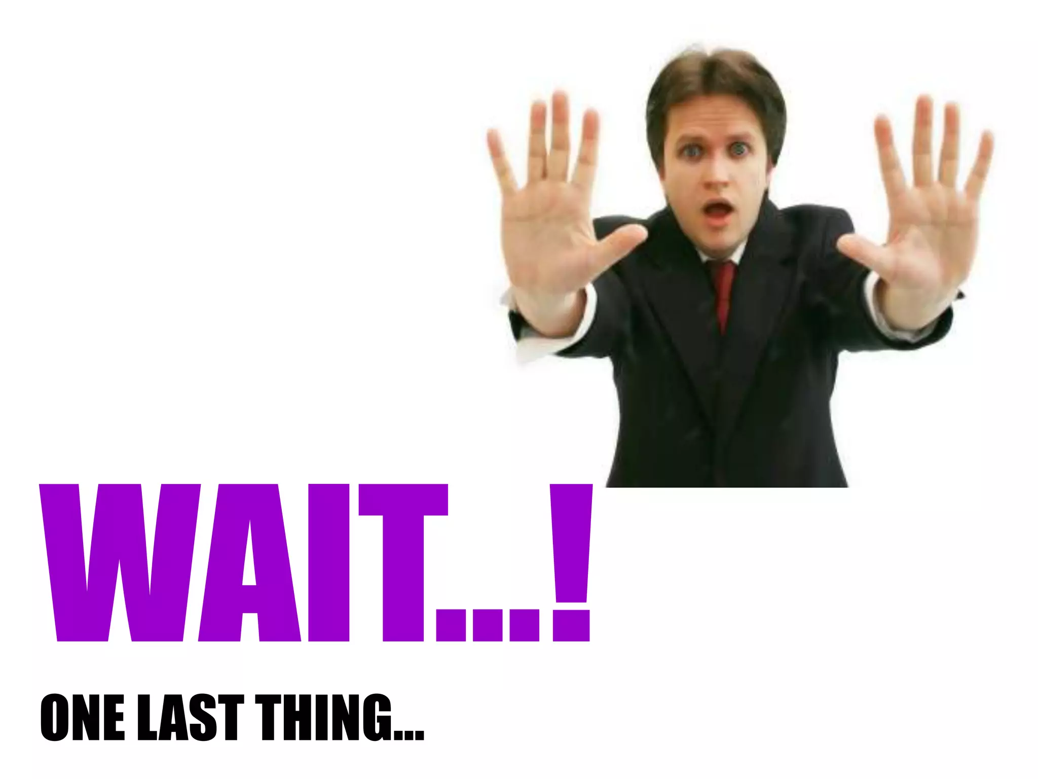 WAIT…!
ONE LAST THING…
 