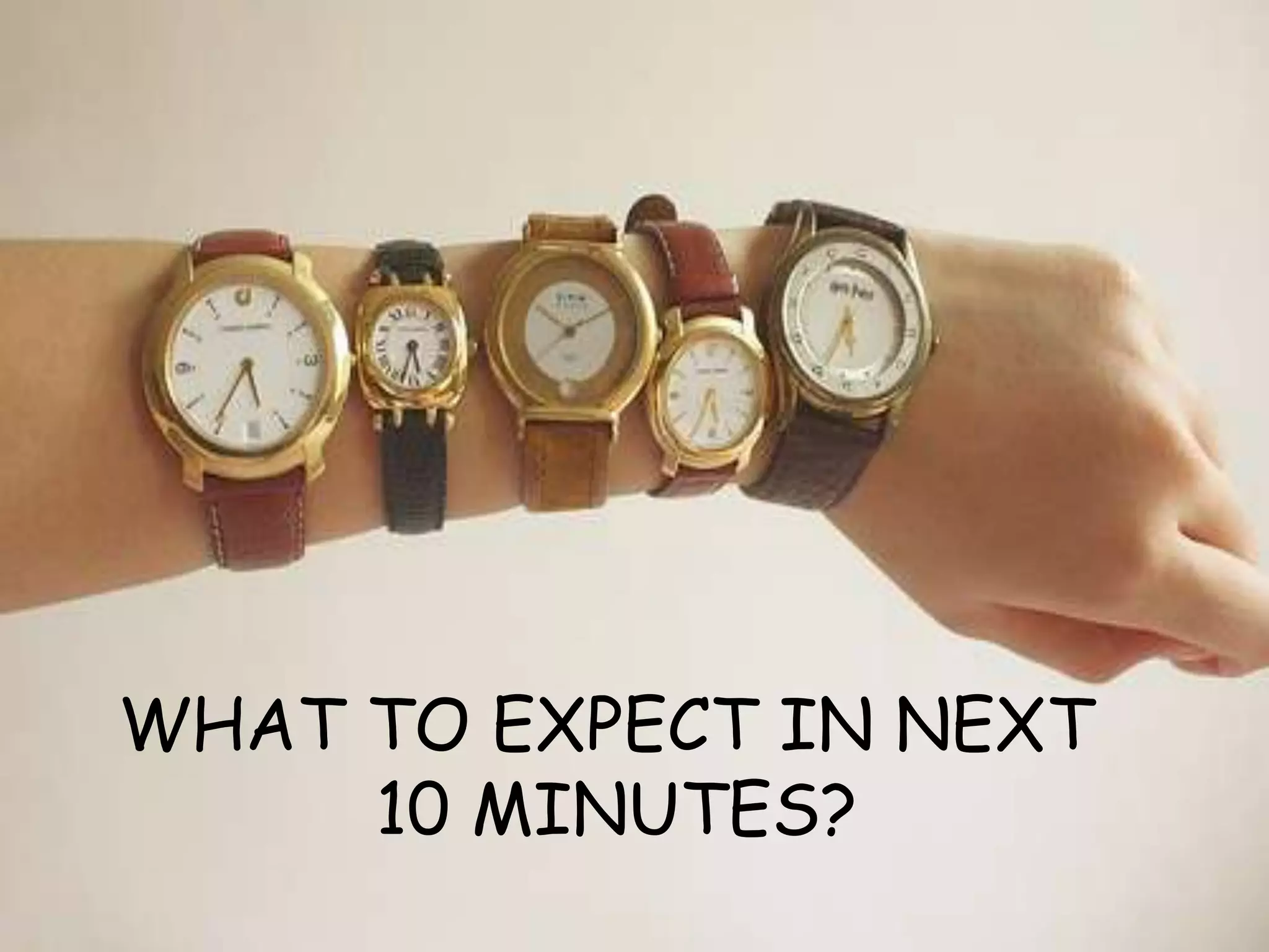 WHAT TO EXPECT IN NEXT
     10 MINUTES?
 