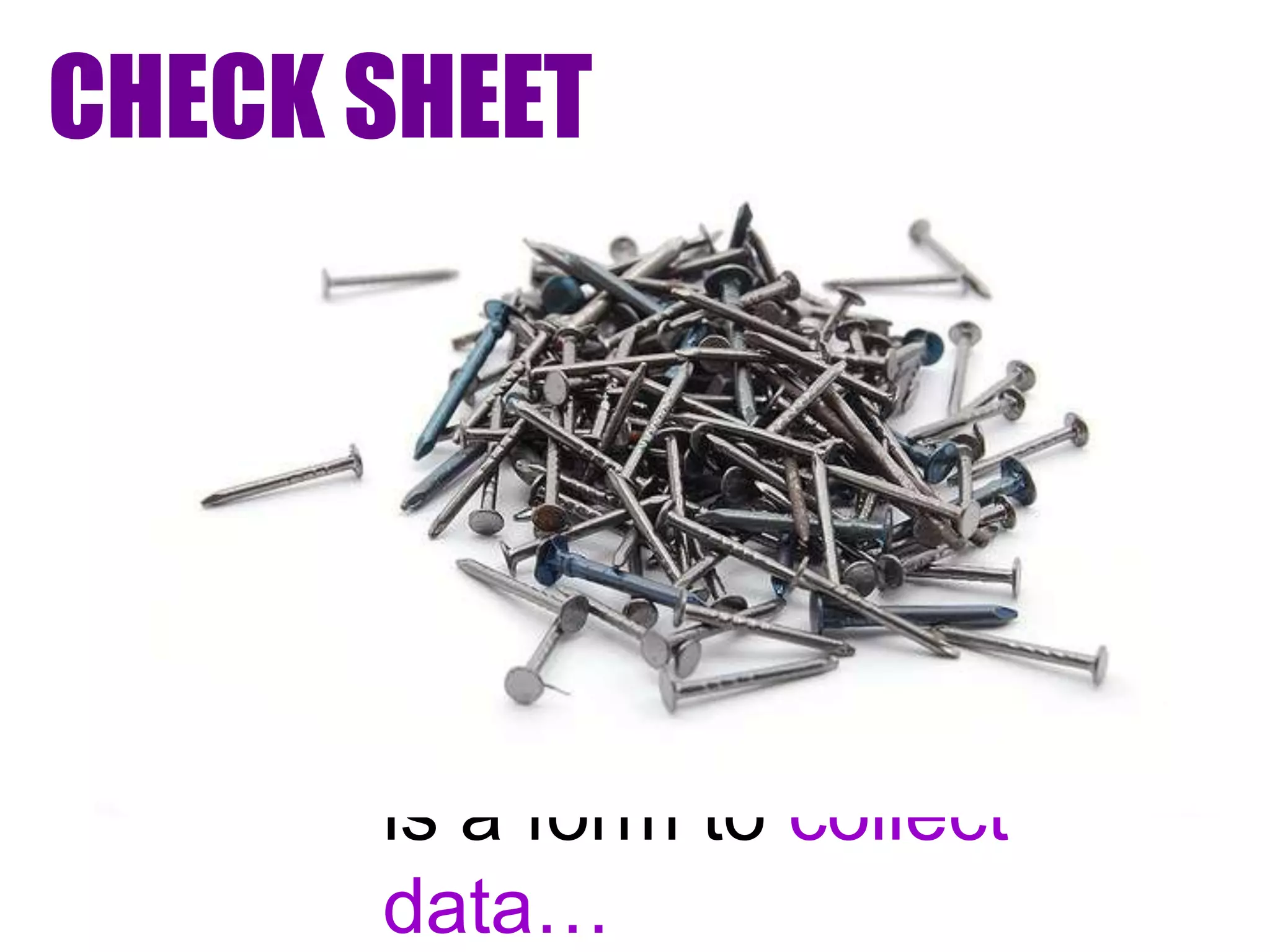 CHECK SHEET




      is a form to collect
      data…
 