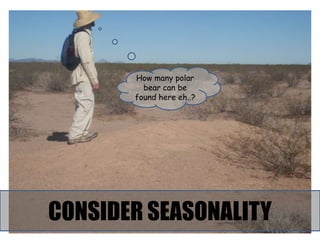 How many polar
         bear can be
       found here eh..?




CONSIDER SEASONALITY
 