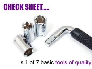 CHECK SHEET…..




    is 1 of 7 basic tools of quality
 