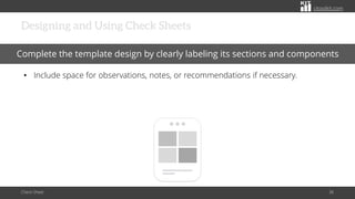citoolkit.com
citoolkit.com
citoolkit.com
Designing and Using Check Sheets
Check Sheet 36
Complete the template design by clearly labeling its sections and components
• Include space for observations, notes, or recommendations if necessary.
 