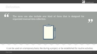 citoolkit.com
citoolkit.com
citoolkit.com
Definition
//
Check Sheet 4
The term can also include any kind of form that is designed for
organized manual data collection.
“
“
it can be used on a temporary basis, like during a project, or be established for routine activities.
 