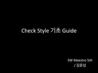 Check	
  Style	
  기초	
  Guide
SW	
  Maestro	
  5th	
  
/	
  김윤섭
 