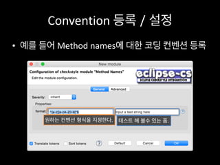 Convention	
  등록 / 설정
• 예를	
  들어	
  Method	
  names에	
  대한	
  코딩	
  컨벤션	
  등록
원하는 컨벤션 형식을 지정한다. 테스트 해 볼수 있는 폼.
 