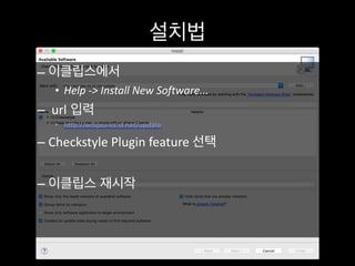 설치법
– 이클립스에서	
  
• Help	
  -­‐>	
  Install	
  New	
  Software...	
  
– 	
  url 입력	
  
• http://eclipse-­‐cs.sf.net/update	
  
– Checkstyle	
  Plugin	
  feature	
  선택	
  
– 이클립스 재시작
 
